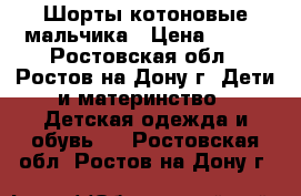 Шорты котоновые мальчика › Цена ­ 300 - Ростовская обл., Ростов-на-Дону г. Дети и материнство » Детская одежда и обувь   . Ростовская обл.,Ростов-на-Дону г.